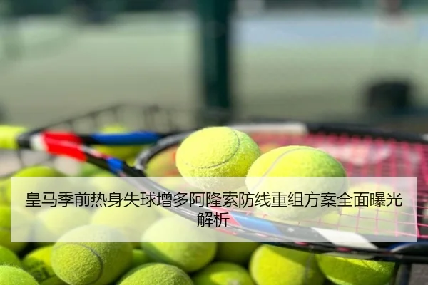 皇马季前热身失球增多阿隆索防线重组方案全面曝光解析