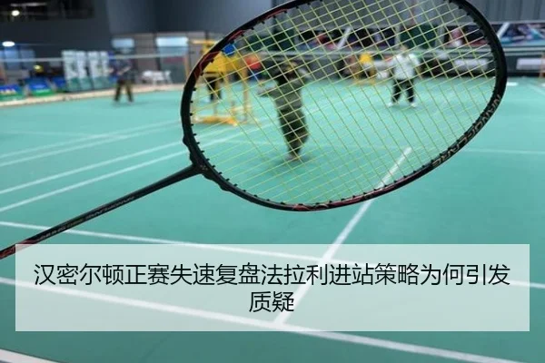 汉密尔顿正赛失速复盘法拉利进站策略为何引发质疑