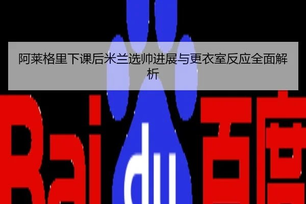 阿莱格里下课后米兰选帅进展与更衣室反应全面解析